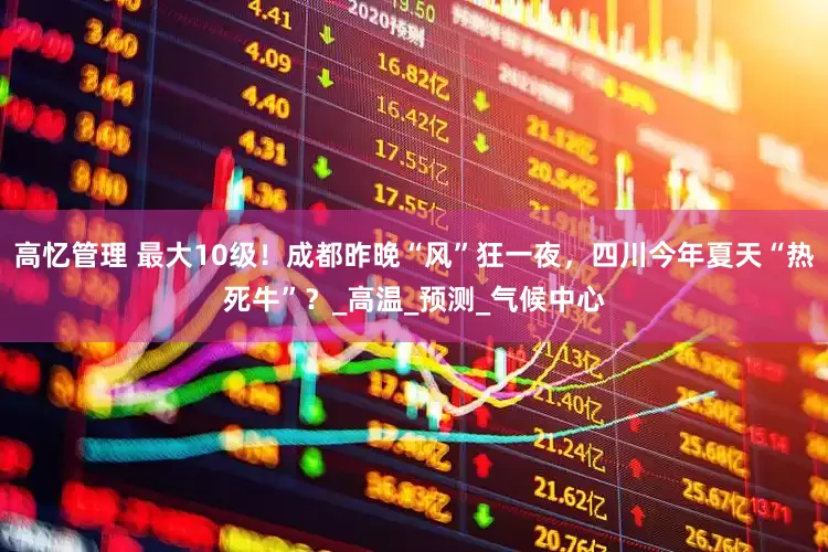 高忆管理 最大10级！成都昨晚“风”狂一夜，四川今年夏天“热死牛”？_高温_预测_气候中心