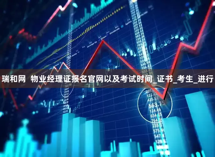 瑞和网  物业经理证报名官网以及考试时间_证书_考生_进行