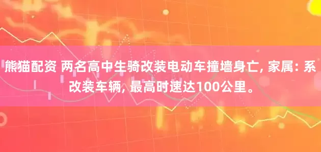 熊猫配资 两名高中生骑改装电动车撞墙身亡, 家属: 系改装车辆, 最高时速达100公里。