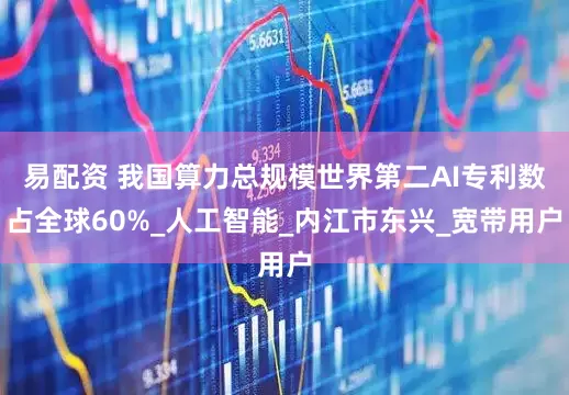 易配资 我国算力总规模世界第二AI专利数占全球60%_人工智能_内江市东兴_宽带用户