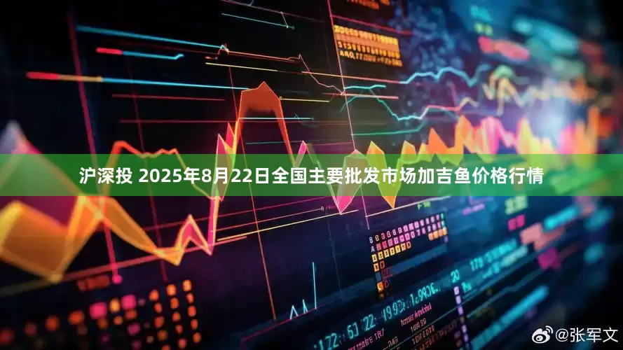 沪深投 2025年8月22日全国主要批发市场加吉鱼价格行情