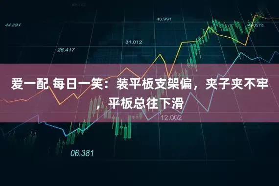 爱一配 每日一笑：装平板支架偏，夹子夹不牢，平板总往下滑